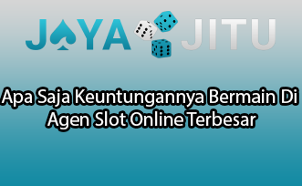 Apa Saja Keuntungannya Bermain Di Agen Slot Online Terbesar