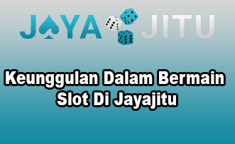 Keunggulan Dalam Bermain Slot Di Jayajitu